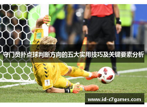 守门员扑点球判断方向的五大实用技巧及关键要素分析 守门员扑点球判断方向的五大实用技巧及关键要素分析