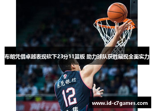 布朗凭借卓越表现砍下23分11篮板 助力球队获胜展现全面实力 布朗凭借卓越表现砍下23分11篮板 助力球队获胜展现全面实力